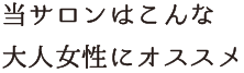 当サロンはこんな⼤⼈⼥性にオススメ