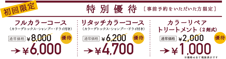 初回特別優待// フルカラー¥5,000/ リタッチカラー¥4,000/ カラーリペアトリートメント¥1,000/